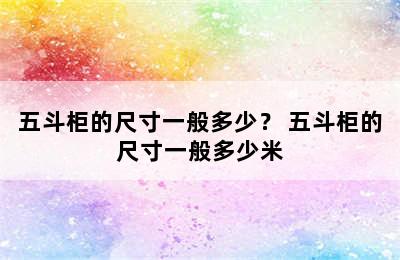 五斗柜的尺寸一般多少？ 五斗柜的尺寸一般多少米